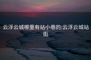 云浮云城哪里有站小巷的:云浮云城站街