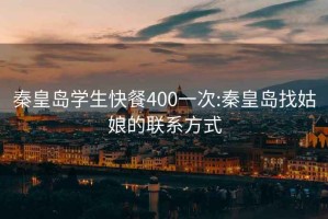 秦皇岛学生快餐400一次:秦皇岛找姑娘的联系方式