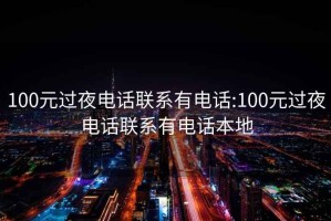 100元过夜电话联系有电话:100元过夜电话联系有电话本地