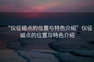 “仪征娼点的位置与特色介绍”仪征娼点的位置与特色介绍