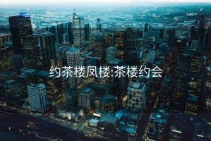 约茶楼凤楼:茶楼约会