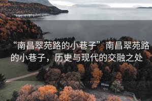 “南昌翠苑路的小巷子”南昌翠苑路的小巷子，历史与现代的交融之处