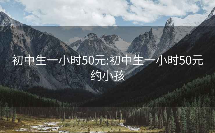 初中生一小时50元:初中生一小时50元约小孩