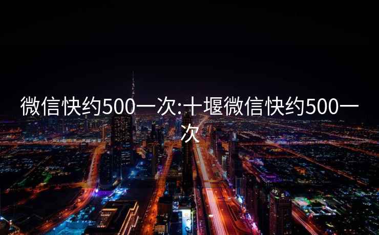 微信快约500一次:十堰微信快约500一次