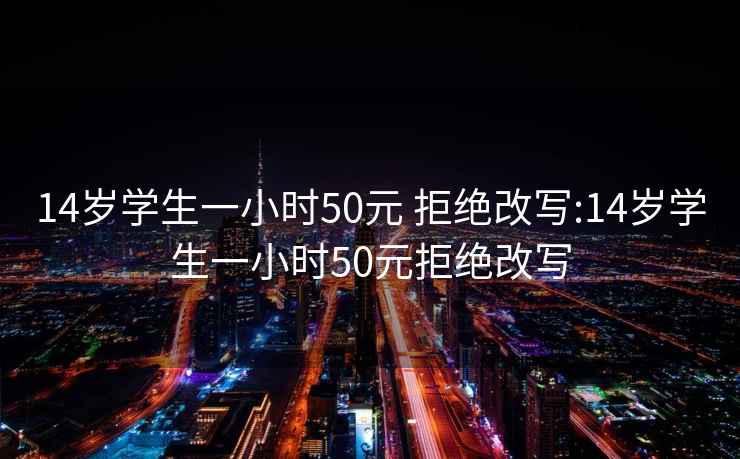 14岁学生一小时50元 拒绝改写:14岁学生一小时50元拒绝改写