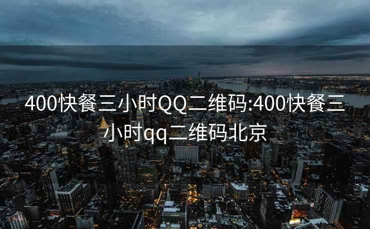 400快餐三小时QQ二维码:400快餐三小时qq二维码北京