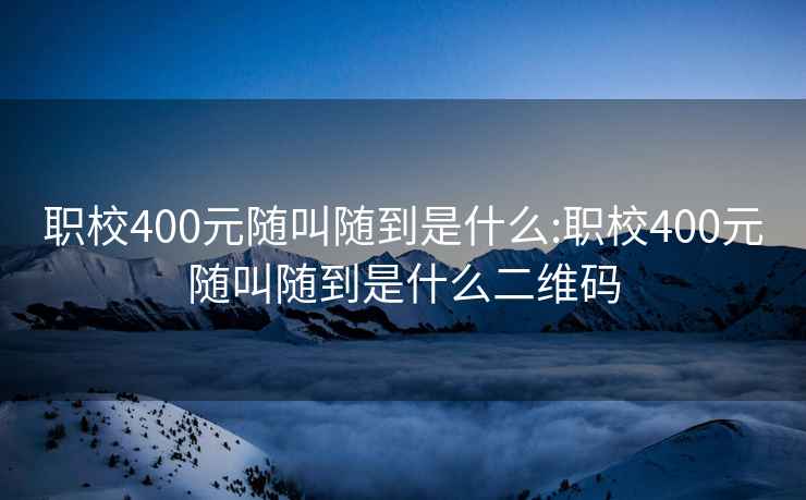 职校400元随叫随到是什么:职校400元随叫随到是什么二维码