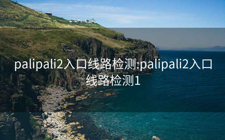 palipali2入口线路检测:palipali2入口线路检测1