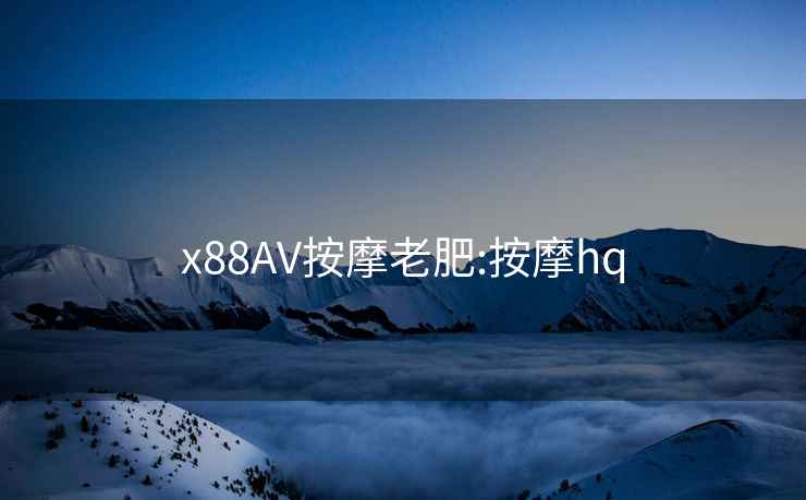 x88AV按摩老肥:按摩hq