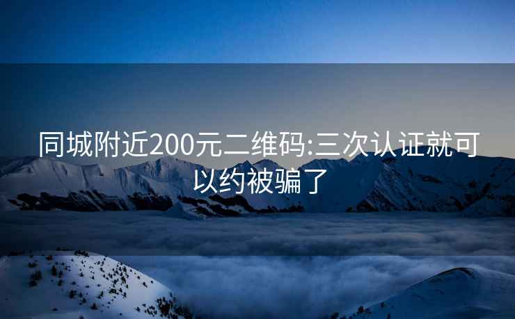 同城附近200元二维码:三次认证就可以约被骗了