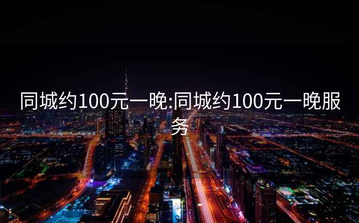 同城约100元一晚:同城约100元一晚服务