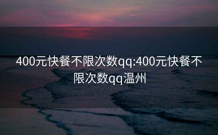 400元快餐不限次数qq:400元快餐不限次数qq温州