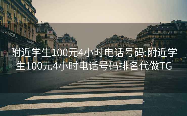 附近学生100元4小时电话号码:附近学生100元4小时电话号码排名代做TG