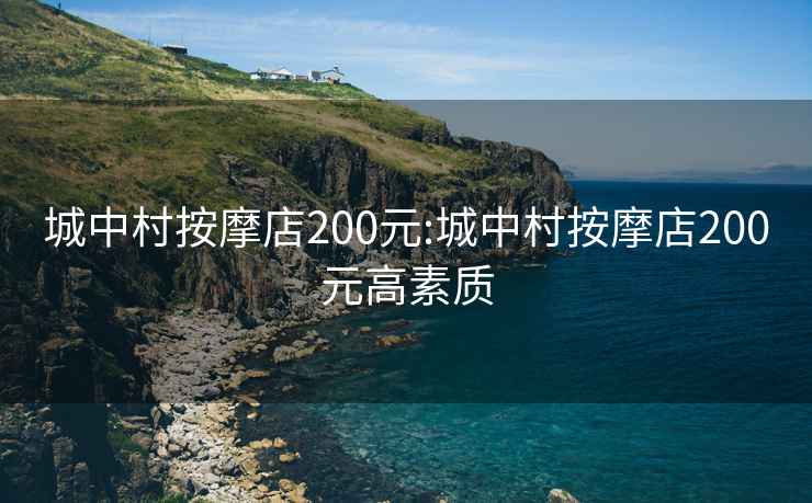 城中村按摩店200元:城中村按摩店200元高素质