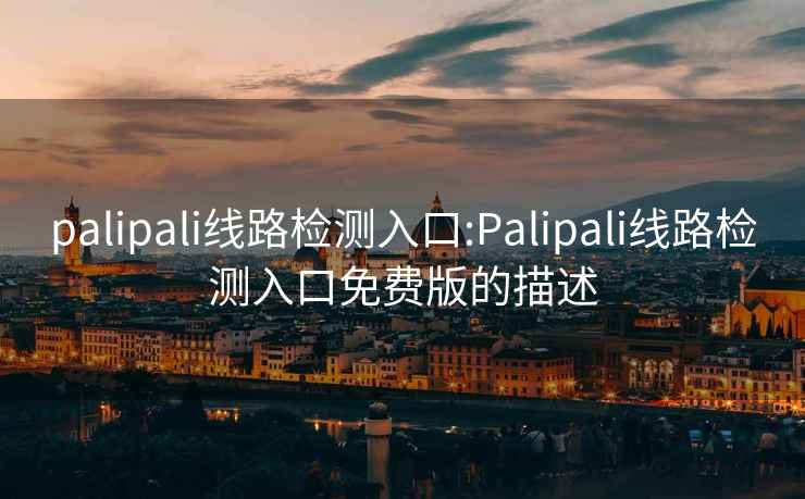 palipali线路检测入口:Palipali线路检测入口免费版的描述