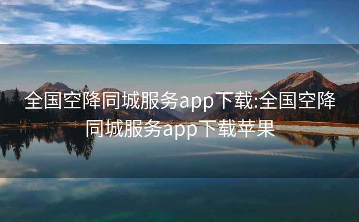 全国空降同城服务app下载:全国空降同城服务app下载苹果