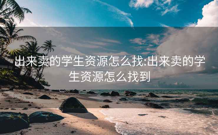 出来卖的学生资源怎么找:出来卖的学生资源怎么找到