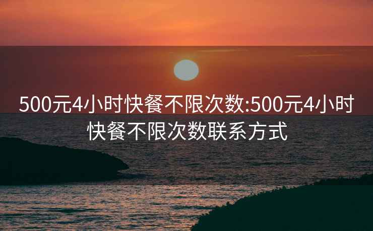 500元4小时快餐不限次数:500元4小时快餐不限次数联系方式