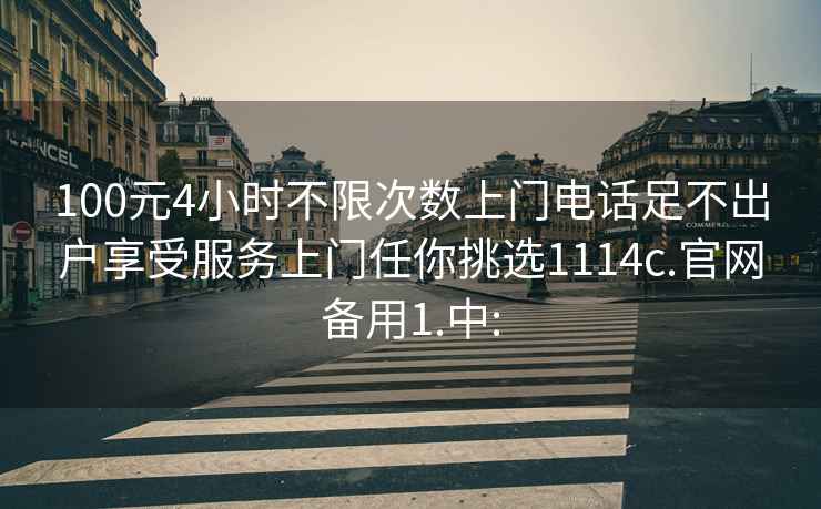 100元4小时不限次数上门电话足不出户享受服务上门任你挑选1114c.官网备用1.中: