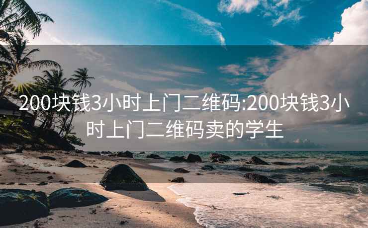 200块钱3小时上门二维码:200块钱3小时上门二维码卖的学生