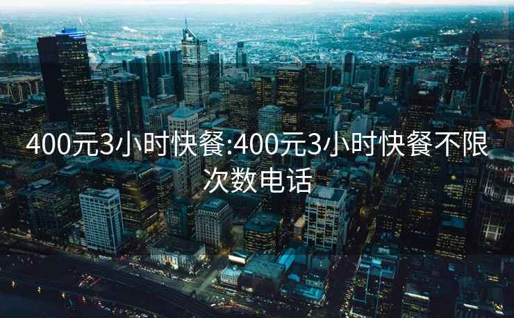 400元3小时快餐:400元3小时快餐不限次数电话