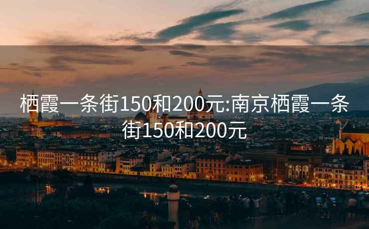 栖霞一条街150和200元:南京栖霞一条街150和200元