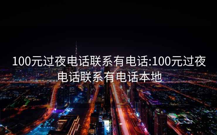 100元过夜电话联系有电话:100元过夜电话联系有电话本地