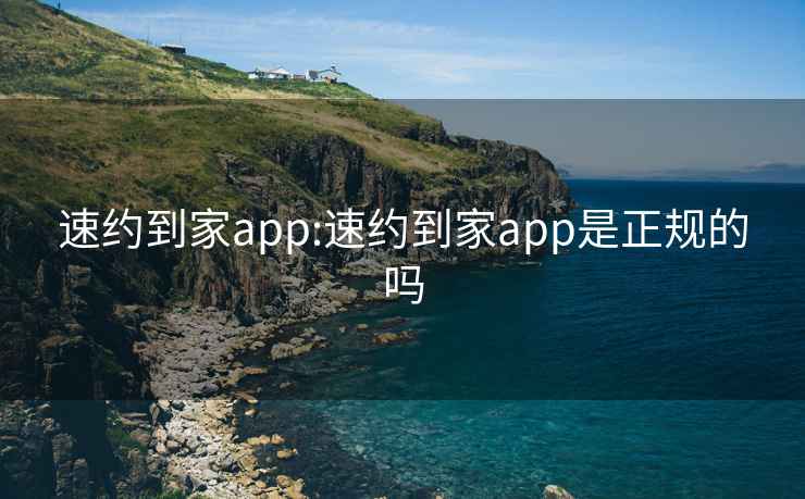 速约到家app:速约到家app是正规的吗