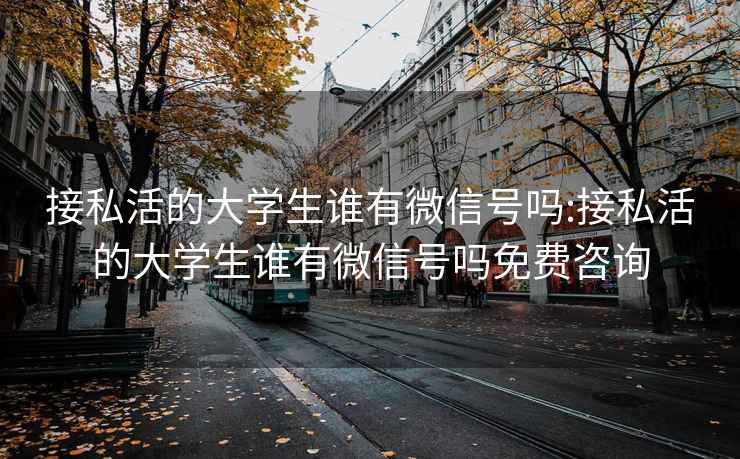 接私活的大学生谁有微信号吗:接私活的大学生谁有微信号吗免费咨询