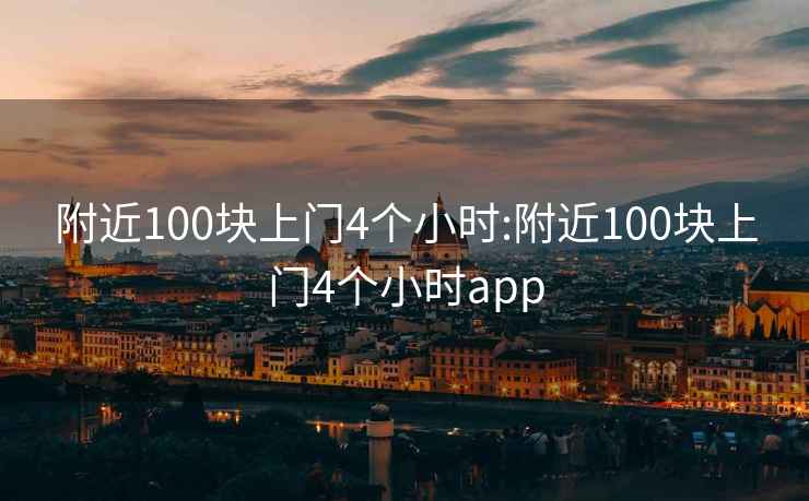 附近100块上门4个小时:附近100块上门4个小时app