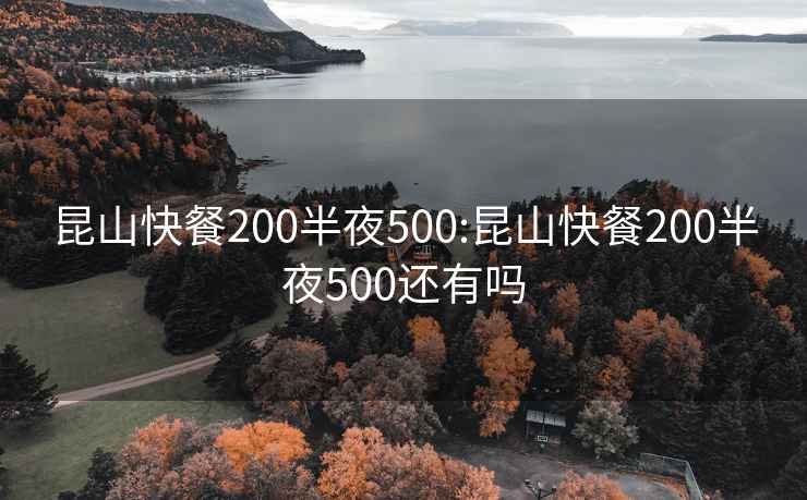 昆山快餐200半夜500:昆山快餐200半夜500还有吗