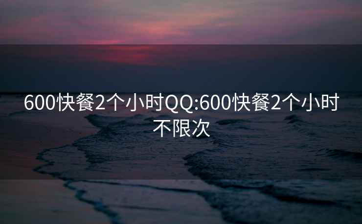 600快餐2个小时QQ:600快餐2个小时不限次