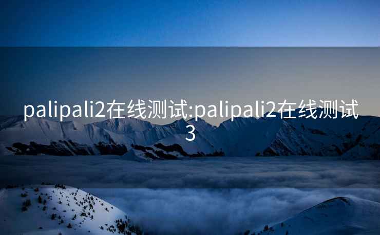 palipali2在线测试:palipali2在线测试3