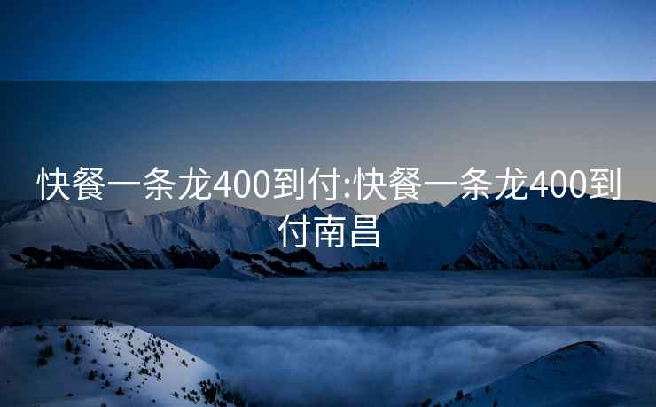 快餐一条龙400到付:快餐一条龙400到付南昌