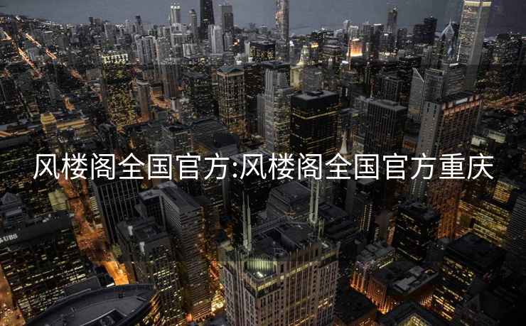 风楼阁全国官方:风楼阁全国官方重庆