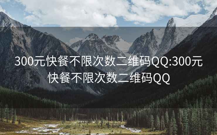 300元快餐不限次数二维码QQ:300元快餐不限次数二维码QQ