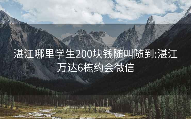 湛江哪里学生200块钱随叫随到:湛江万达6栋约会微信