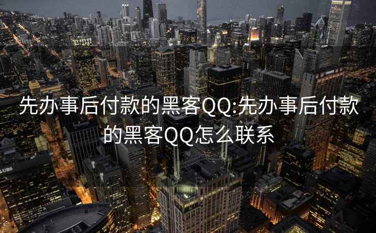 先办事后付款的黑客QQ:先办事后付款的黑客QQ怎么联系