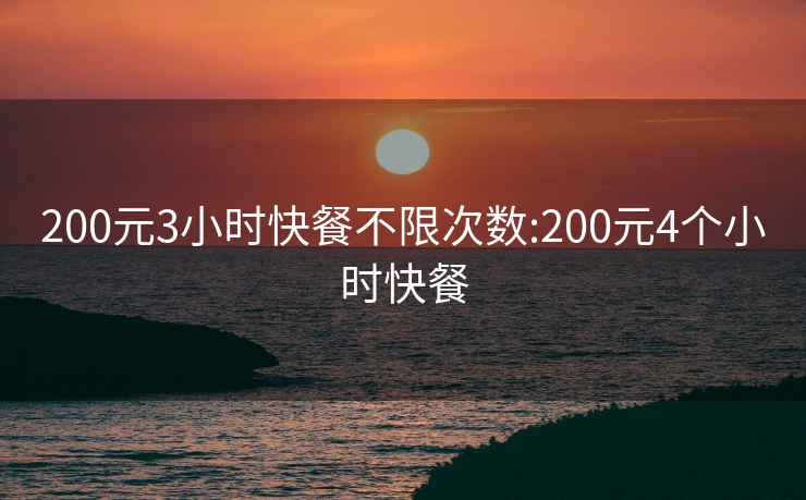 200元3小时快餐不限次数:200元4个小时快餐