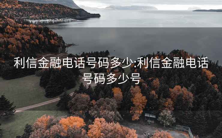 利信金融电话号码多少:利信金融电话号码多少号