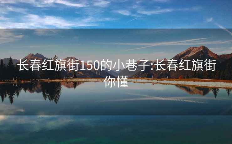 长春红旗街150的小巷子:长春红旗街你懂