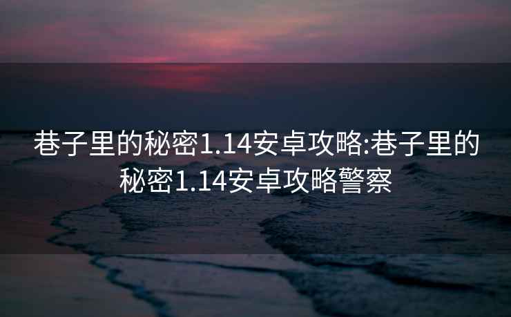 巷子里的秘密1.14安卓攻略:巷子里的秘密1.14安卓攻略警察