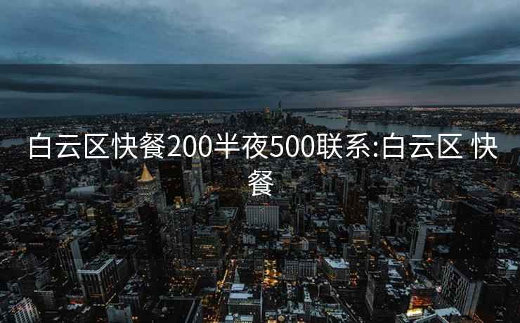 白云区快餐200半夜500联系:白云区 快餐