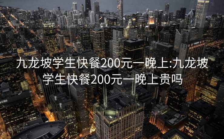 九龙坡学生快餐200元一晚上:九龙坡学生快餐200元一晚上贵吗