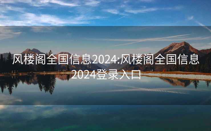 风楼阁全国信息2024:风楼阁全国信息2024登录入口