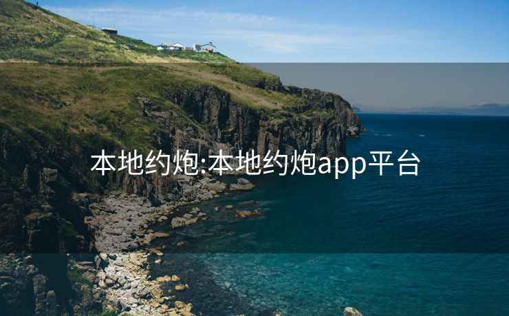 本地约炮:本地约炮app平台