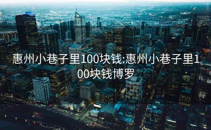 惠州小巷子里100块钱:惠州小巷子里100块钱博罗