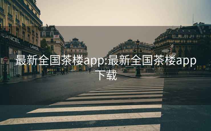 最新全国茶楼app:最新全国茶楼app下载