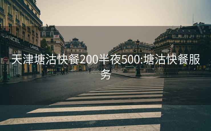 天津塘沽快餐200半夜500:塘沽快餐服务