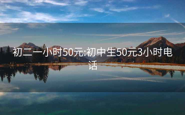 初二一小时50元:初中生50元3小时电话